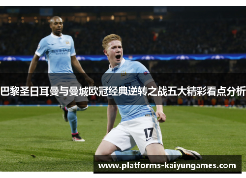 巴黎圣日耳曼与曼城欧冠经典逆转之战五大精彩看点分析