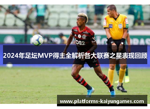 2024年足坛MVP得主全解析各大联赛之星表现回顾
