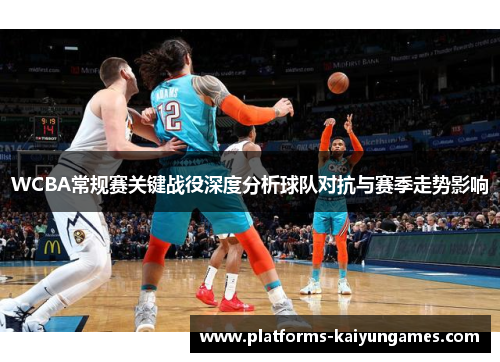 WCBA常规赛关键战役深度分析球队对抗与赛季走势影响
