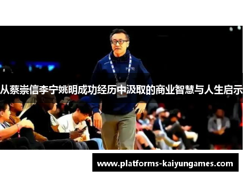 从蔡崇信李宁姚明成功经历中汲取的商业智慧与人生启示