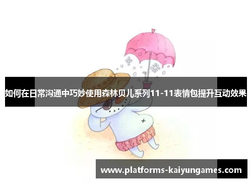 如何在日常沟通中巧妙使用森林贝儿系列11-11表情包提升互动效果