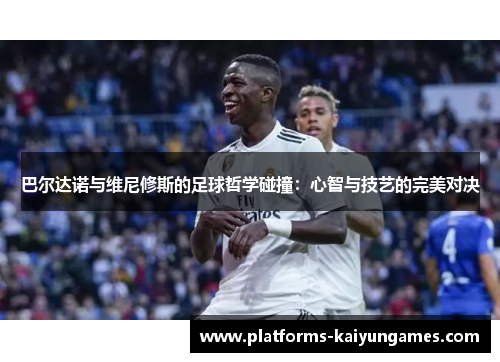 巴尔达诺与维尼修斯的足球哲学碰撞：心智与技艺的完美对决