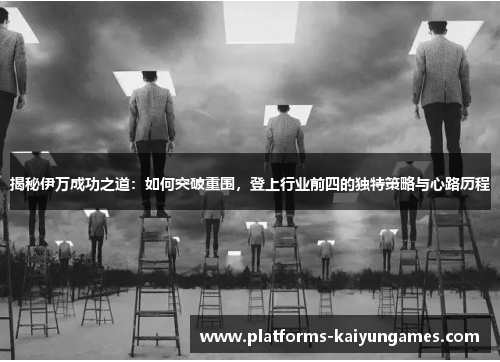 揭秘伊万成功之道：如何突破重围，登上行业前四的独特策略与心路历程