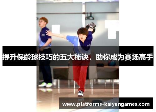 提升保龄球技巧的五大秘诀，助你成为赛场高手