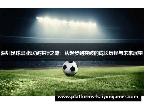 深圳足球职业联赛拼搏之路：从起步到突破的成长历程与未来展望