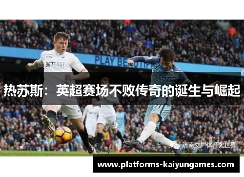热苏斯：英超赛场不败传奇的诞生与崛起