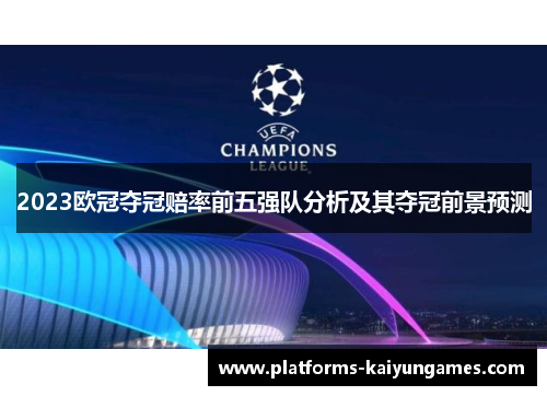 2023欧冠夺冠赔率前五强队分析及其夺冠前景预测