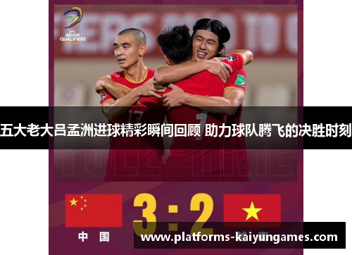 五大老大吕孟洲进球精彩瞬间回顾 助力球队腾飞的决胜时刻