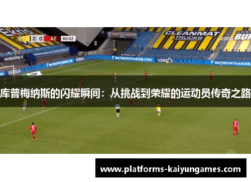 库普梅纳斯的闪耀瞬间：从挑战到荣耀的运动员传奇之路