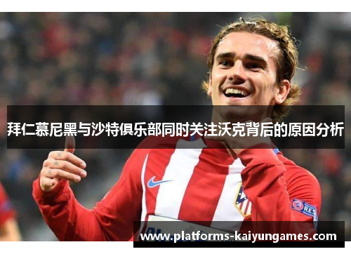 拜仁慕尼黑与沙特俱乐部同时关注沃克背后的原因分析