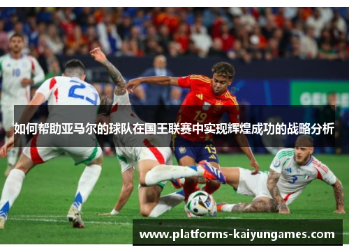 如何帮助亚马尔的球队在国王联赛中实现辉煌成功的战略分析