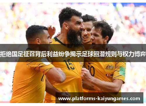 拒绝国足征召背后利益纷争揭示足球圈潜规则与权力博弈