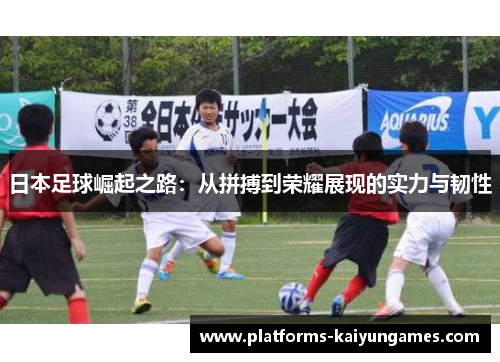 日本足球崛起之路：从拼搏到荣耀展现的实力与韧性