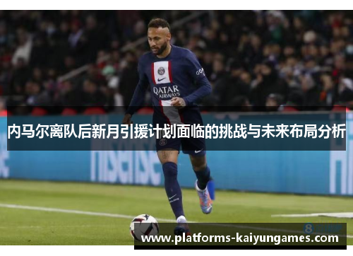 内马尔离队后新月引援计划面临的挑战与未来布局分析