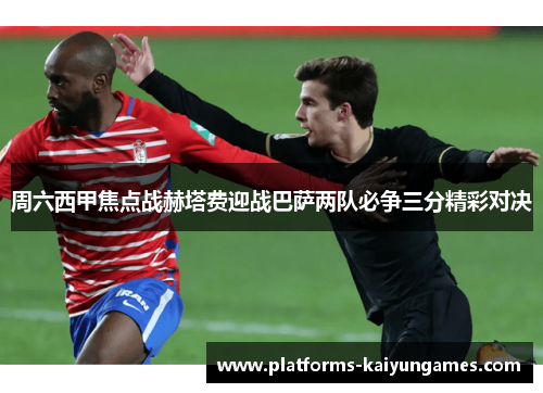 周六西甲焦点战赫塔费迎战巴萨两队必争三分精彩对决