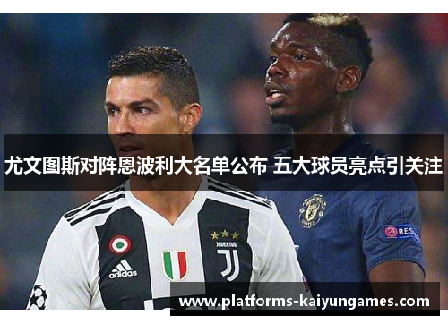 尤文图斯对阵恩波利大名单公布 五大球员亮点引关注