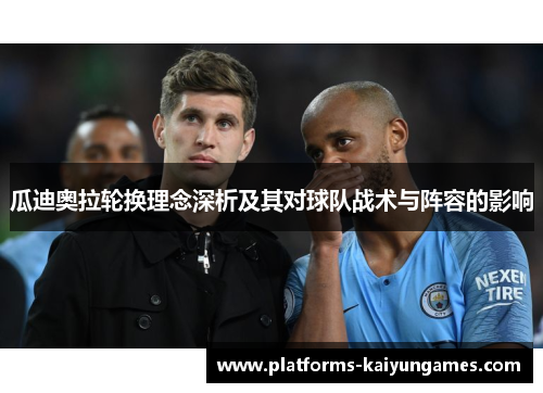 瓜迪奥拉轮换理念深析及其对球队战术与阵容的影响