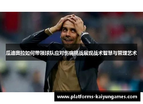 瓜迪奥拉如何带领球队应对伤病挑战展现战术智慧与管理艺术