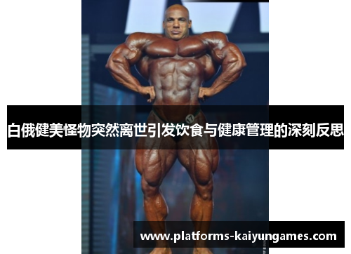 白俄健美怪物突然离世引发饮食与健康管理的深刻反思