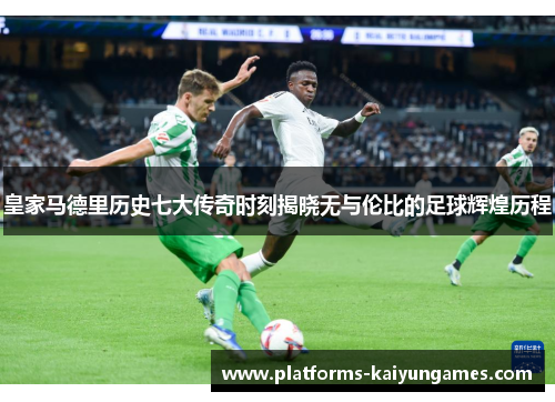 皇家马德里历史七大传奇时刻揭晓无与伦比的足球辉煌历程
