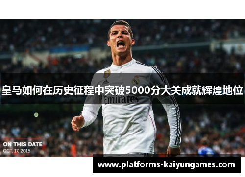 皇马如何在历史征程中突破5000分大关成就辉煌地位
