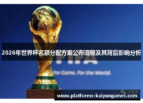 2026年世界杯名额分配方案公布流程及其背后影响分析