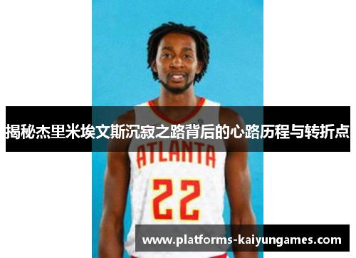 揭秘杰里米埃文斯沉寂之路背后的心路历程与转折点