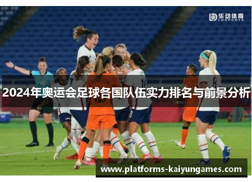 2024年奥运会足球各国队伍实力排名与前景分析