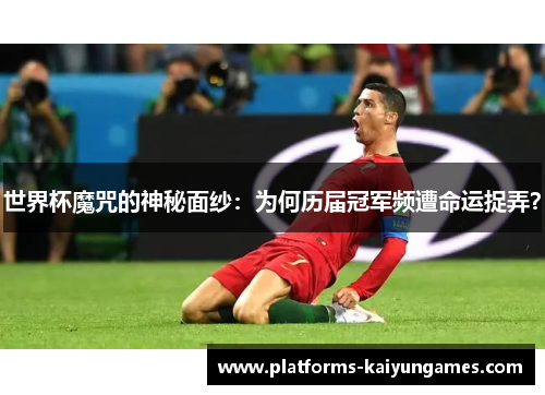 世界杯魔咒的神秘面纱：为何历届冠军频遭命运捉弄？