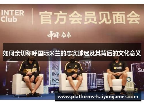 如何亲切称呼国际米兰的忠实球迷及其背后的文化意义