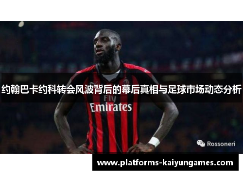 约翰巴卡约科转会风波背后的幕后真相与足球市场动态分析