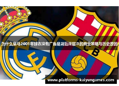 为什么皇马2001年球衣没有广告是背后深层次的商业策略与历史原因