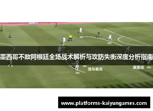 墨西哥不敌阿根廷全场战术解析与攻防失衡深度分析指南