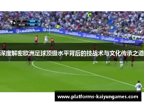 深度解密欧洲足球顶级水平背后的技战术与文化传承之道