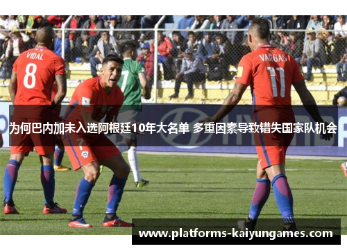 为何巴内加未入选阿根廷10年大名单 多重因素导致错失国家队机会