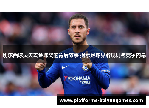 切尔西球员失去金球奖的背后故事 揭示足球界潜规则与竞争内幕