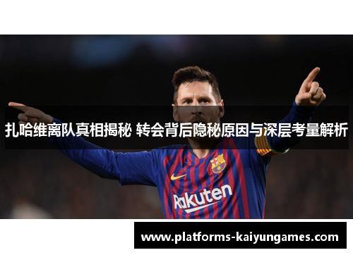 扎哈维离队真相揭秘 转会背后隐秘原因与深层考量解析