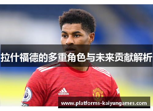 拉什福德的多重角色与未来贡献解析