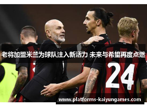 老将加盟米兰为球队注入新活力 未来与希望再度点燃