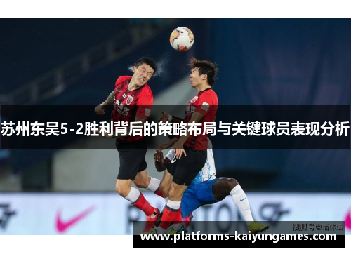 苏州东吴5-2胜利背后的策略布局与关键球员表现分析