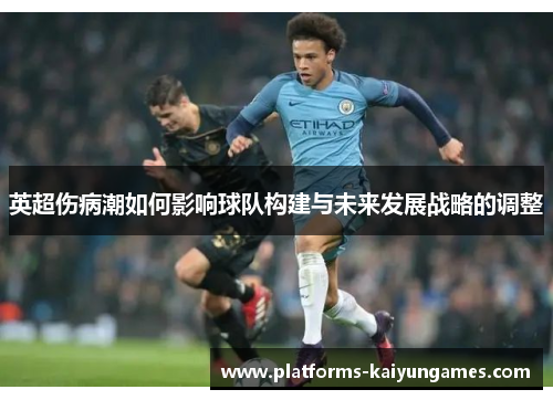 英超伤病潮如何影响球队构建与未来发展战略的调整