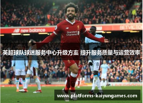 英超球队球迷服务中心升级方案 提升服务质量与运营效率