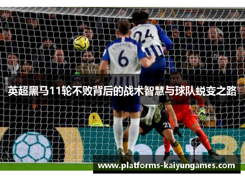 英超黑马11轮不败背后的战术智慧与球队蜕变之路