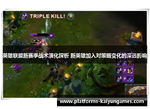 英雄联盟新赛季战术演化探析 新英雄加入对策略变化的深远影响