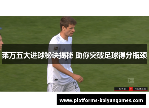 莱万五大进球秘诀揭秘 助你突破足球得分瓶颈