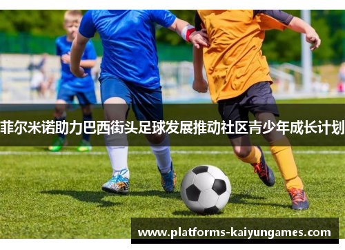 菲尔米诺助力巴西街头足球发展推动社区青少年成长计划