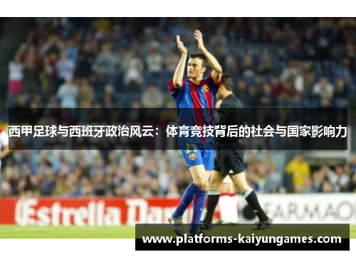 西甲足球与西班牙政治风云：体育竞技背后的社会与国家影响力