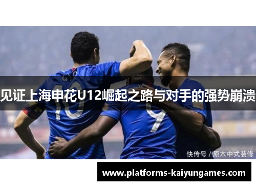 见证上海申花U12崛起之路与对手的强势崩溃