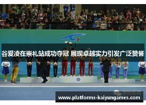 谷爱凌在崇礼站成功夺冠 展现卓越实力引发广泛赞誉 谷爱凌在崇礼站成功夺冠 展现卓越实力引发广泛赞誉
