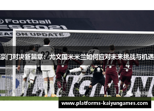 豪门对决新篇章：尤文国米米兰如何应对未来挑战与机遇